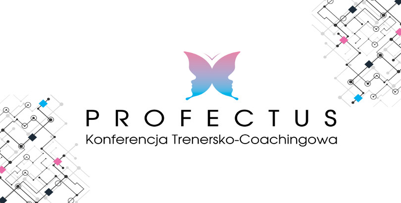 VI Konferencja Trenersko-Coachingowa PROFECTUS Szkolenia i coaching wobec kryzysu w wymiarach indywidualnym i społecznym 2017 