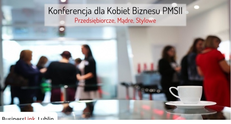 Konferencja dla Kobiet Biznesu PMS II: II Konferencja Przedsiębiorcze, Mądre, Stylowe 2017 