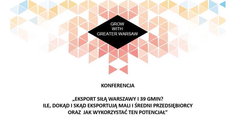 Konferencja Eksport Siłą Warszawy I 39 Gmin?  Ile, Dokąd I Skąd Eksportują Mali I Średni Przedsiębiorcy  Oraz  Jak Wykorzystać Ten Potencjał 2016