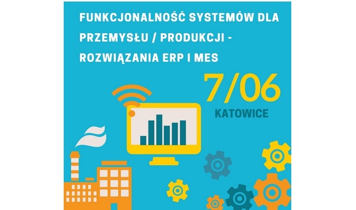 Konferencja Funkcjonalność systemów dla przemysłu produkcji - rozwiązania ERP i MES