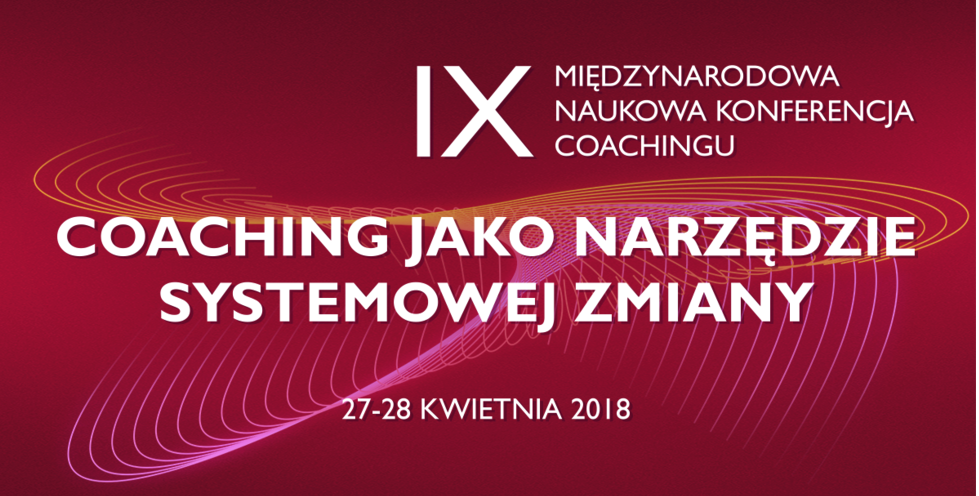 27-28.04.2018 IX Międzynarodowa Naukowa Konferencja Coachingu Coaching jako narzędzie systemowej zmiany 2018 Warszawa 