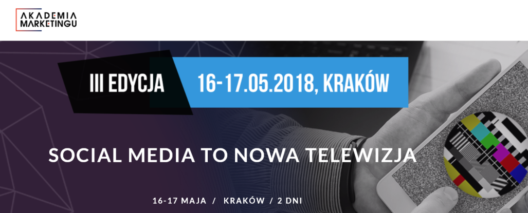 16-17.05.2018 III Konferencja Akademia Marketingu: Social media to nowa telewizja 2018 Kraków 