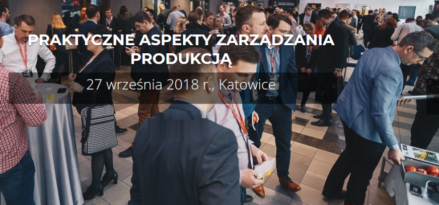 27.09.2018 Konferencja Praktyczne Aspekty Zarządzania Produkcją 2018 Katowice 