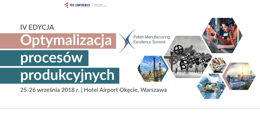 25-26.09.2018 IV Konferencja Polish Manufacturing Excellence Summit Optymalizacja procesów produkcyjnych 2018 Warszawa 