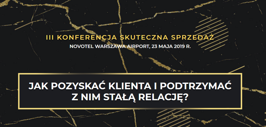 23.05.2019 III Konferencja Skuteczna Sprzedaż 2019 Warszawa Jak pozyskać klienta i podtrzymać z nim stałą relację?