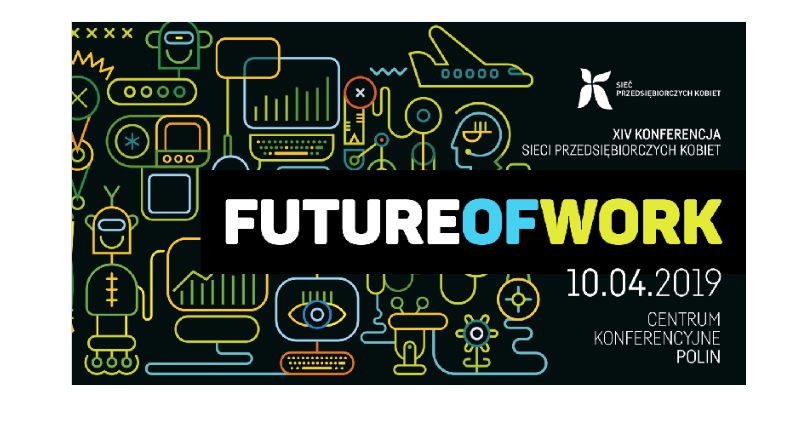 10.04.2019 XIV Konferencja Sieci Przedsiębiorczych Kobiet FUTURE OF WORK 2019 Warszawa 