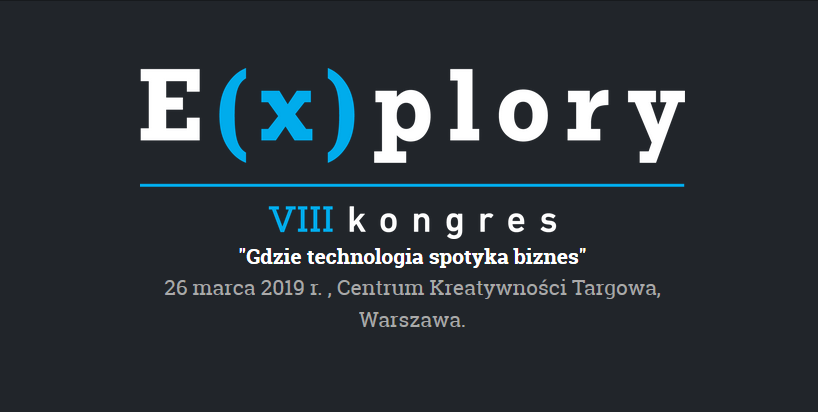 26.03.2019 VIII Kongres E(x)plory – „Gdzie technologia spotyka biznes” 2019 Warszawa 