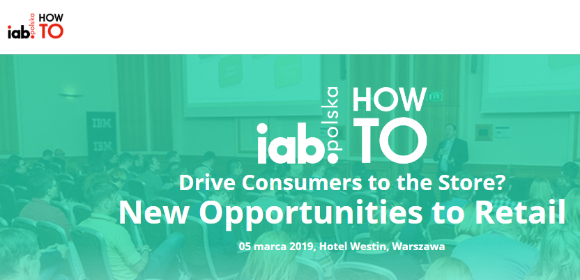 5.03.2019 Konferencja IAB HowTo Drive Consumers to the Store? New Opportunities to Retail 2019 Warszawa 