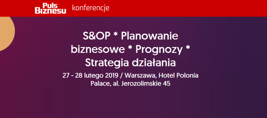 27-28.02.2019 Konferencja S&OP  Planowanie biznesowe  Prognozy  Strategia działania 2019 Warszawa 