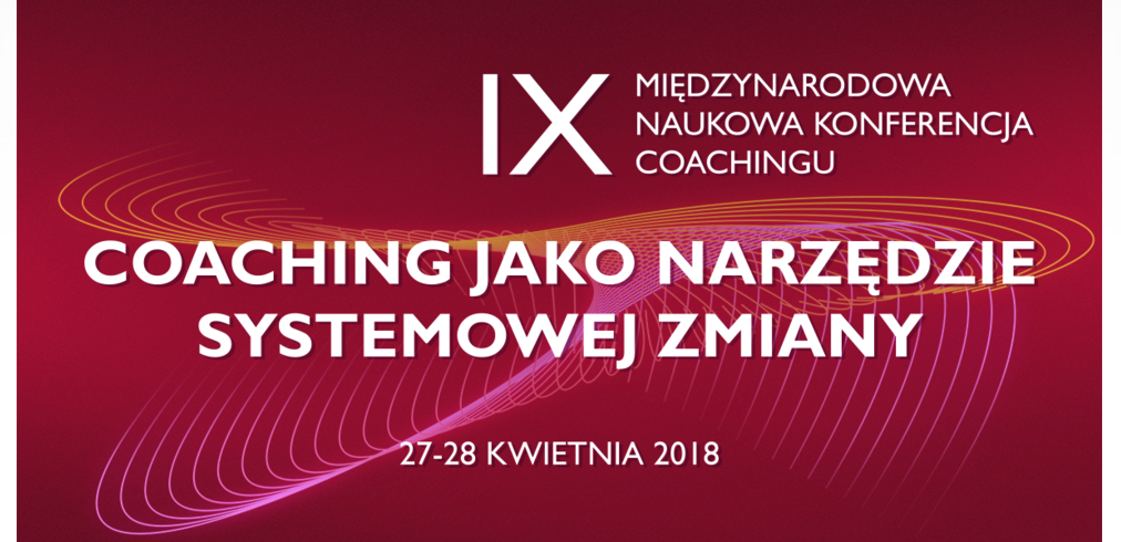 27-28.04.2019 IX Międzynarodowa Naukowa Konferencja Coachingu. COACHING JAKO NARZĘDZIE SYSTEMOWEJ ZMIANY 2019 Warszawa 
