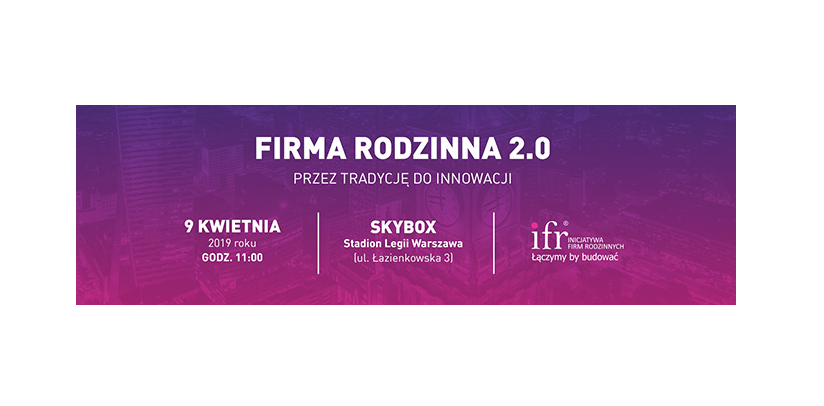 9.04.2019 Konferencja Firma Rodzinna 2.0 - przez tradycję do innowacji 2019 Warszawa 